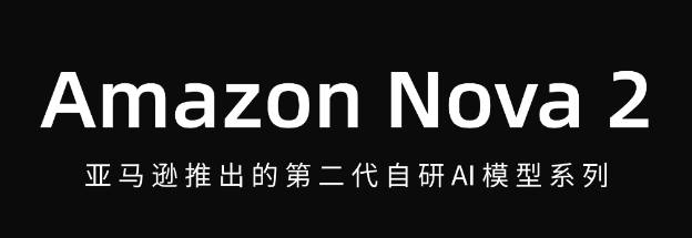 Amazon Nova 2 – 亚马逊推出的第二代自研AI模型系列,支持文本、图像、视频和语音多模态任务。
