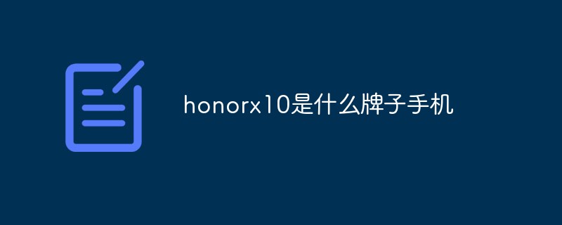 honor是什么牌子手机(honorx10是什么牌子手机)honorx10是什么牌子手机