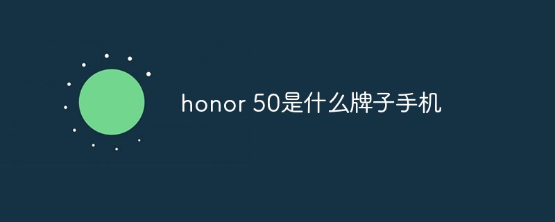 honor是什么牌子手机(honor 50是什么牌子手机)honor 50是什么牌子手机