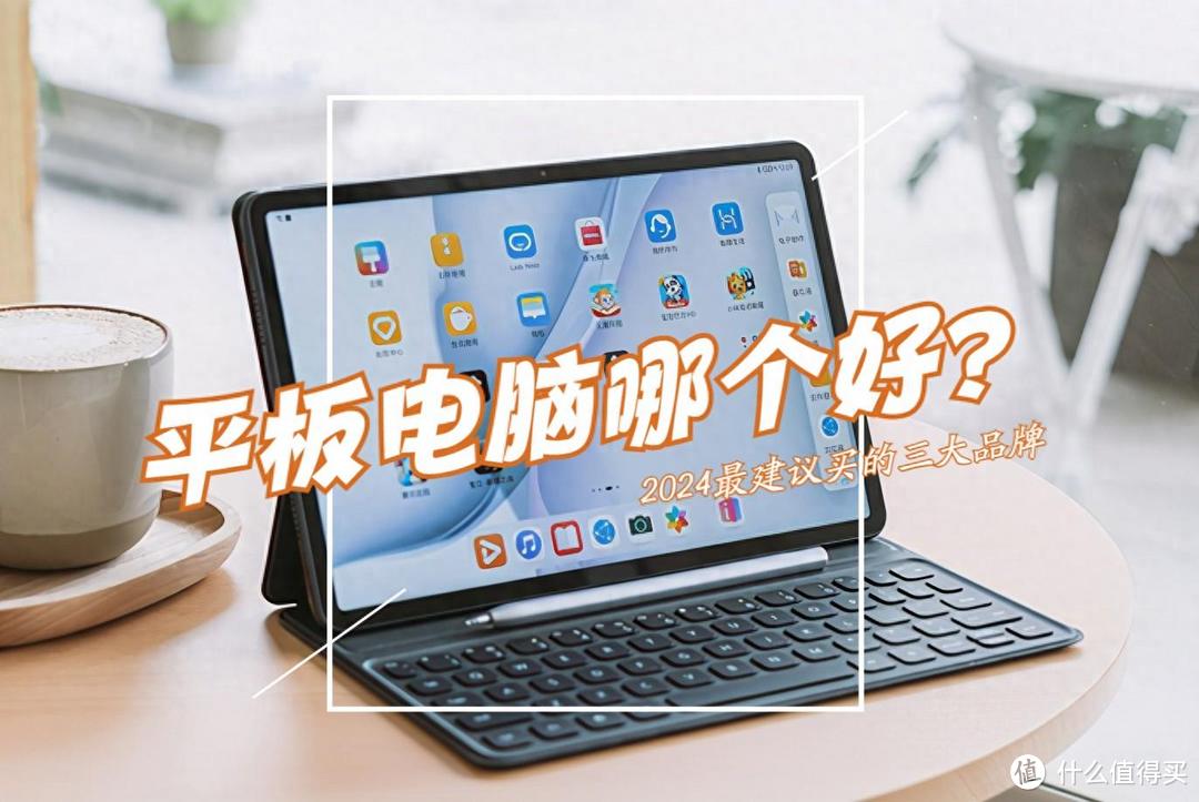 2024最建议买10款手机(平板电脑哪个好?2024最建议买这3款:性价比高,口碑公认!)平板电脑哪个好?2024最建议买这3款:性价比高,口碑公认!